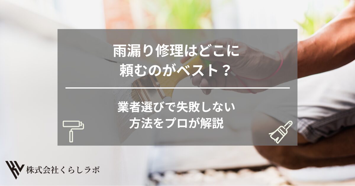 雨漏り修理はどこに頼むのがベスト？業者選びで失敗しない方法をプロが解説