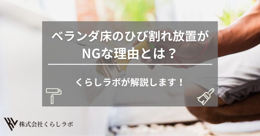 ベランダ床のひび割れ放置がNGな理由とは？くらしラボが解説します。